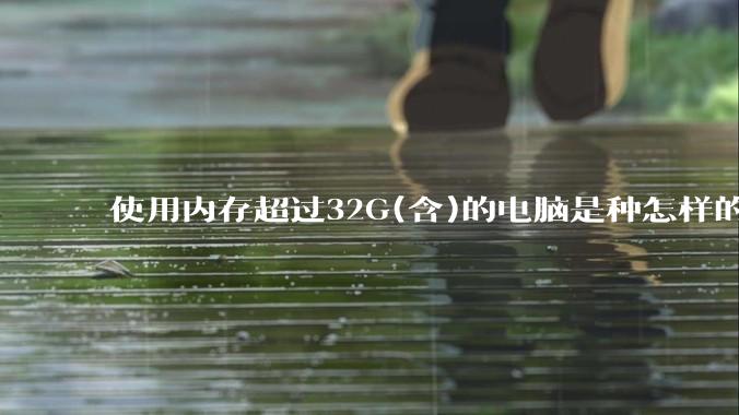 使用内存超过32G(含)的电脑是种怎样的体验？