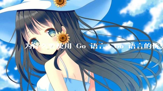 为什么要使用 Go 语言？Go 语言的优势在哪里？