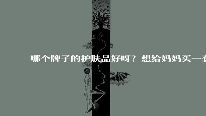 哪个牌子的护肤品好呀？想给妈妈买一套抗衰老的护肤品?
