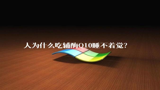 人为什么吃辅酶Q10睡不着觉？