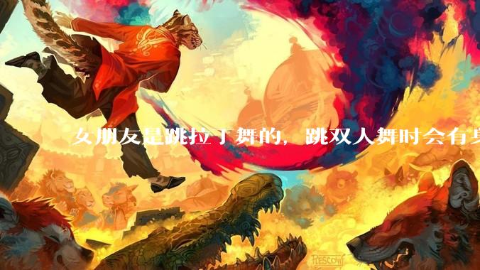 女朋友是跳拉丁舞的，跳双人舞时会有身体接触，作为男友我感觉有点吃醋怎么办？