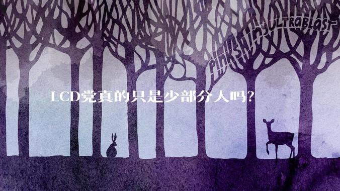 LCD党真的只是少部分人吗？