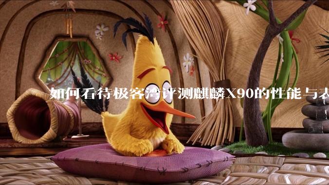 如何看待极客湾评测麒麟X90的性能与表现?
