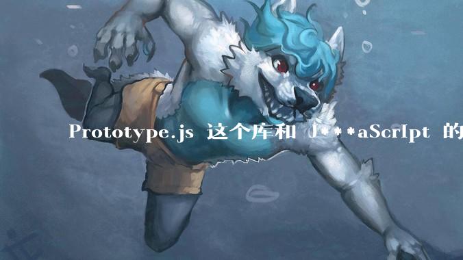 Prototype.js 这个库和 J***aScript 的原型链 prototype 有什么关系吗？