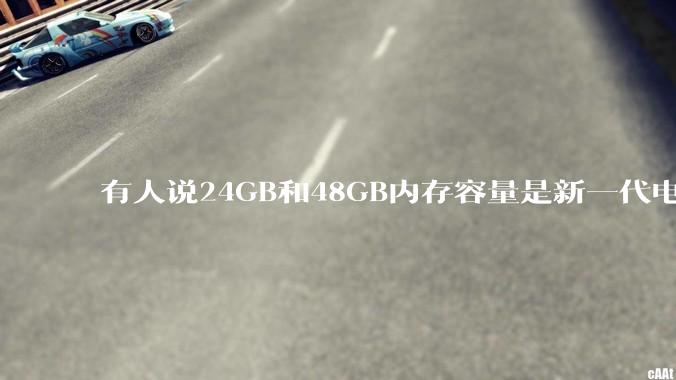 有人说24GB和48GB内存容量是新一代电脑平台最均衡的方案，真的是这样吗？电脑内存应该如何选？