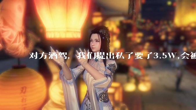 对方酒驾，我们提出私了要了3.5W,会被认为敲诈勒索吗？