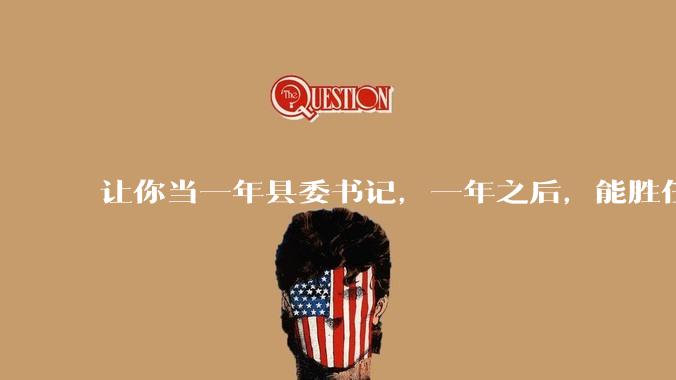 让你当一年县委书记，一年之后，能胜任就一直当，不能胜任就枪毙，去不去？