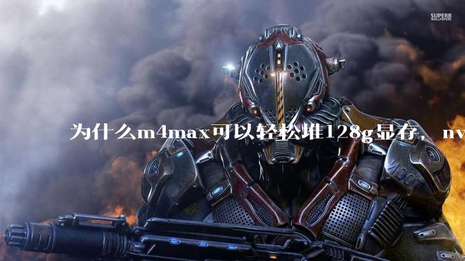 为什么m4max可以轻松堆128g显存，nvidia消费端显卡却长期被限制在24g？