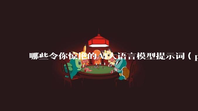 哪些令你惊艳的AI大语言模型提示词（prompt）？