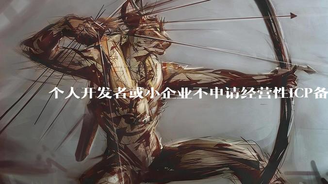 个人开发者或小企业不申请经营性ICP备案，怎样开发APP盈利?