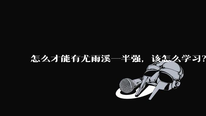 怎么才能有尤雨溪一半强，该怎么学习？