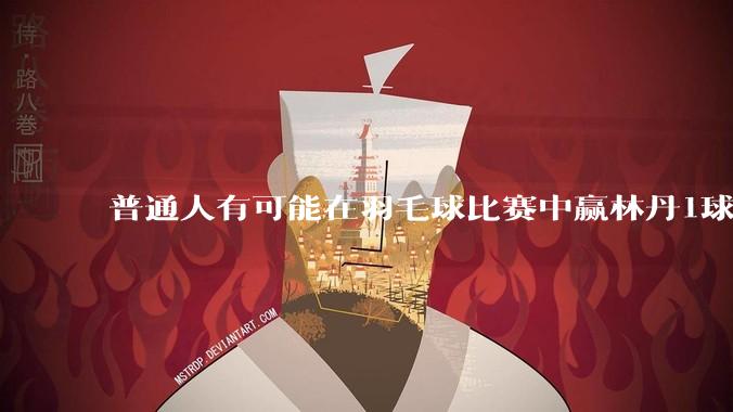 普通人有可能在羽毛球比赛中赢林丹1球吗?
