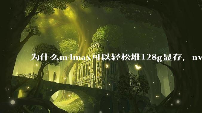 为什么m4max可以轻松堆128g显存，nvidia消费端显卡却长期被限制在24g？