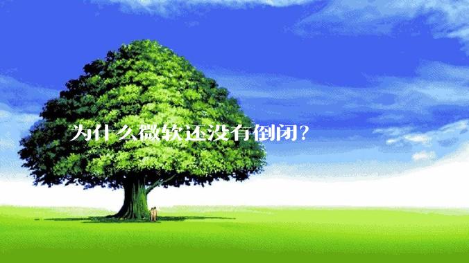 为什么微软还没有倒闭？