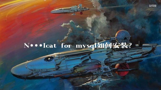 N***icat for mysql如何安装？