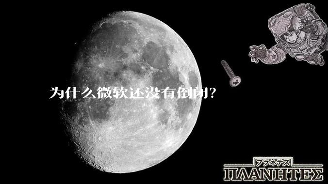 为什么微软还没有倒闭？