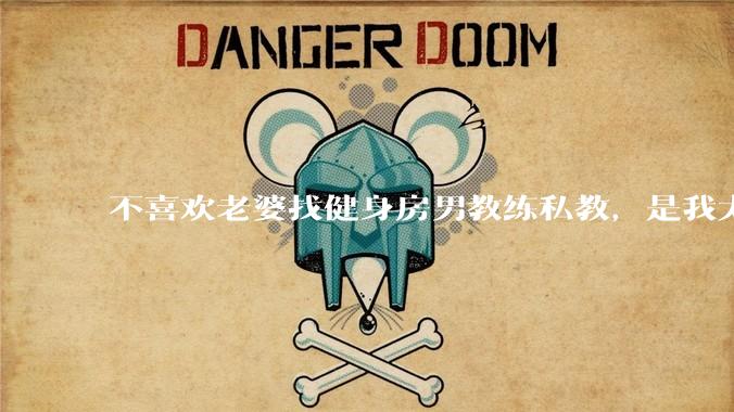 不喜欢老婆找健身房男教练私教，是我太狭隘了吗？