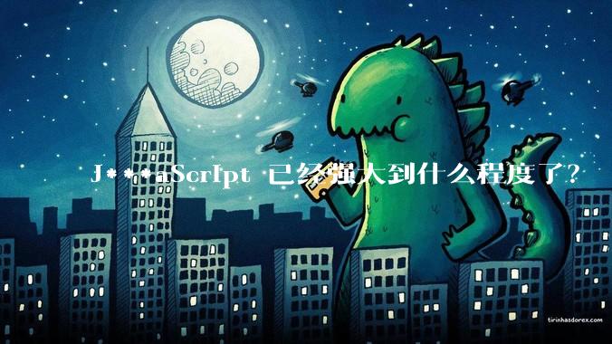 J***aScript 已经强大到什么程度了？