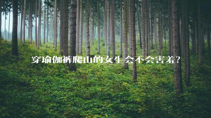 穿瑜伽裤爬山的女生会不会害羞？