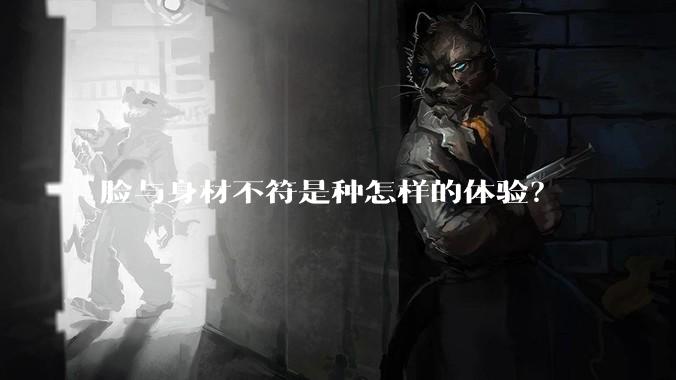脸与身材不符是种怎样的体验？