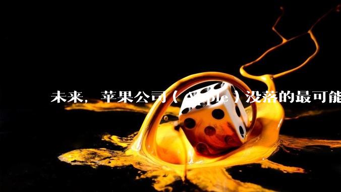 未来，苹果公司（Apple）没落的最可能原因是什么？