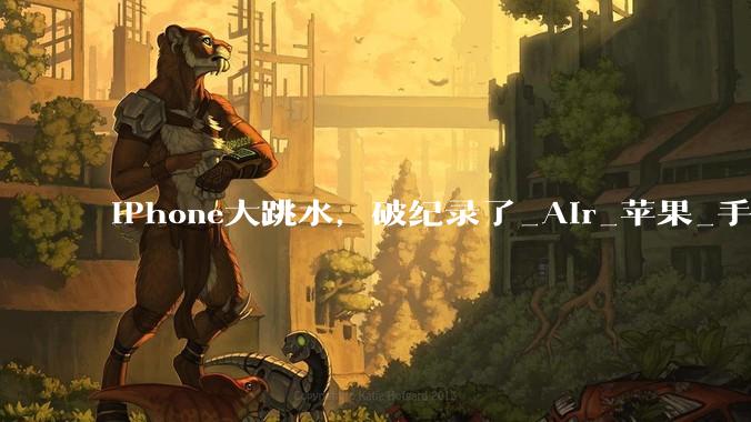 iPhone大跳水，破纪录了_Air_苹果_手机