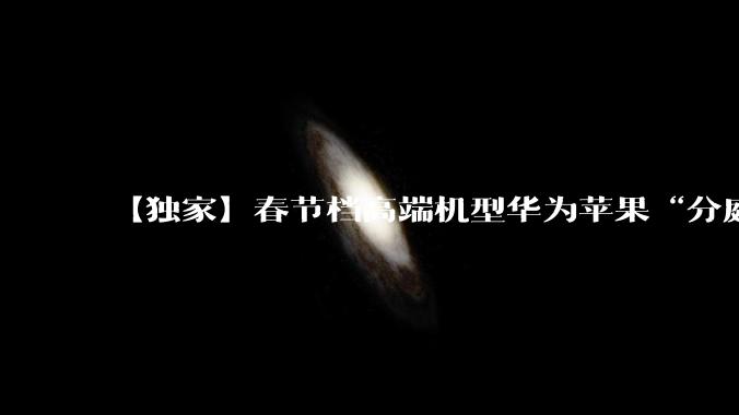 【独家】春节档高端机型华为苹果“分庭抗礼”，3月手机厂商或集体涨价_界面_荣耀_vivo