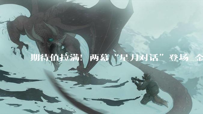 期待值拉满！两幕“星月对话”登场_金星_木星_行星