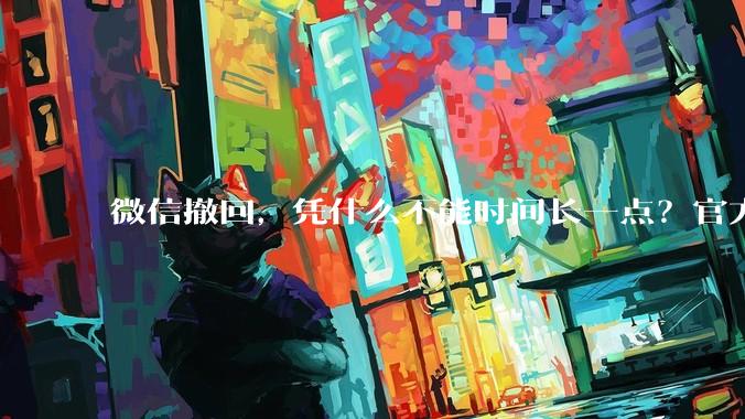 微信撤回，凭什么不能时间长一点？官方回应：2分钟刚刚好_消息_小时_通知栏