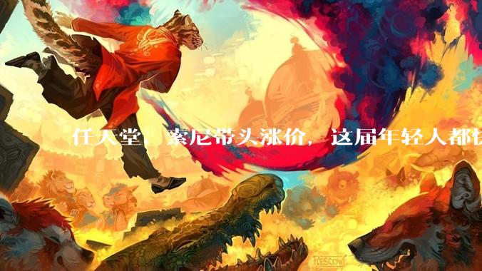 任天堂、索尼带头涨价，这届年轻人都快买不起游戏机了。_玩家_主机_成本