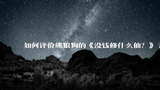 如何评价熊狼狗的《没钱修什么仙？》?