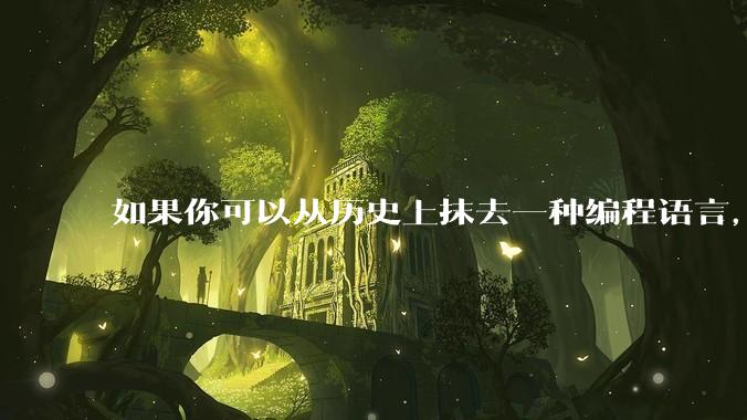 如果你可以从历史上抹去一种编程语言，你会选择哪个？