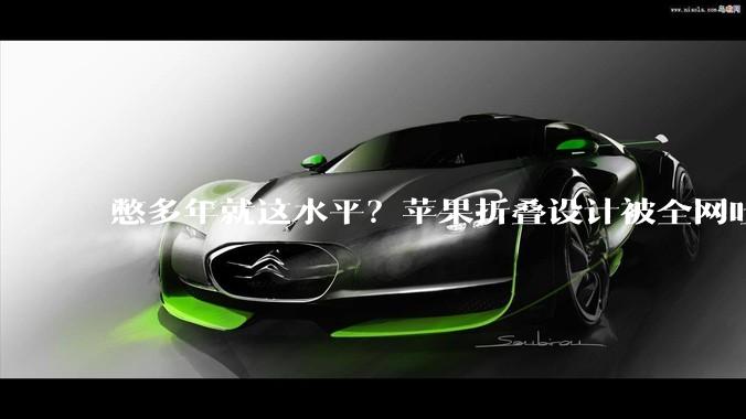 憋多年就这水平？苹果折叠设计被全网吐槽，对比华为完全落败_铰链_屏幕_旗舰