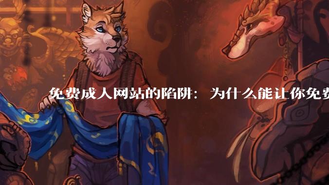 免费成人网站的陷阱：为什么能让你免费观看，真相让人不寒而栗_手机_技术手段_广告