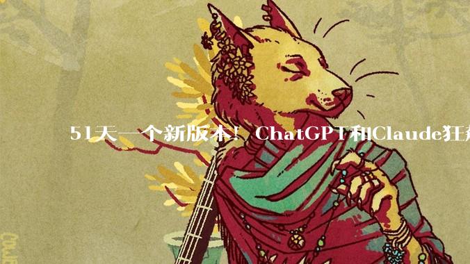 51天一个新版本！ChatGPT和Claude狂飙，谷歌被甩出代差_OpenAI_模型_Gemini