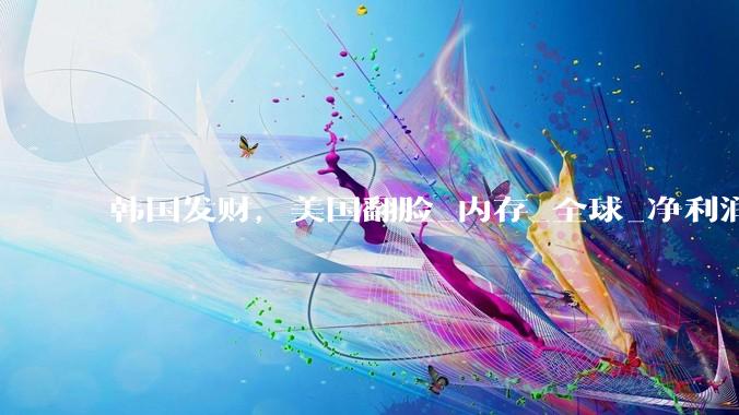 韩国发财，美国翻脸_内存_全球_净利润