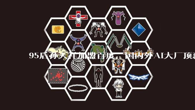 95后孙天祥加盟百度，国内外AI大厂顶薪“抢人”_人才_DeepSeek_模型