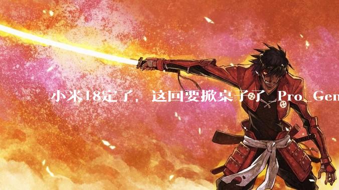 小米18定了，这回要掀桌子了_Pro_Gen_骁龙
