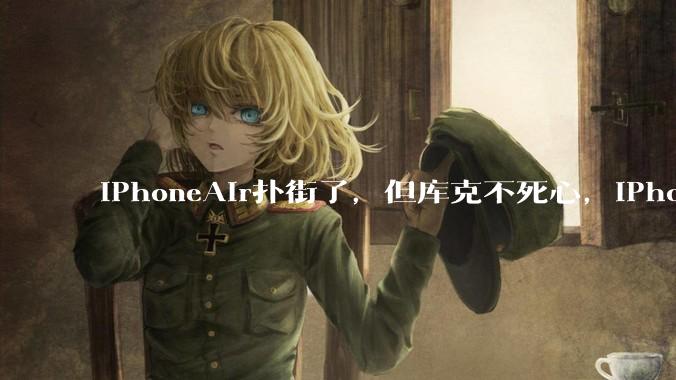 iPhoneAir扑街了，但库克不死心，iPhoneAir2又来了！_手机_摄像头_苹果