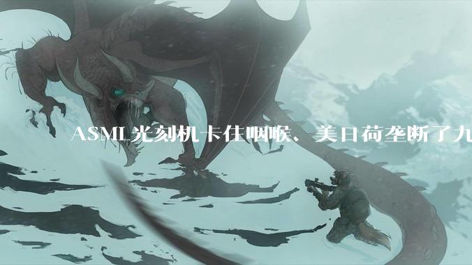 ASML光刻机卡住咽喉、美日荷垄断了九成设备，中国刻蚀机已杀进28纳米战场_国产化率_天堑_全球