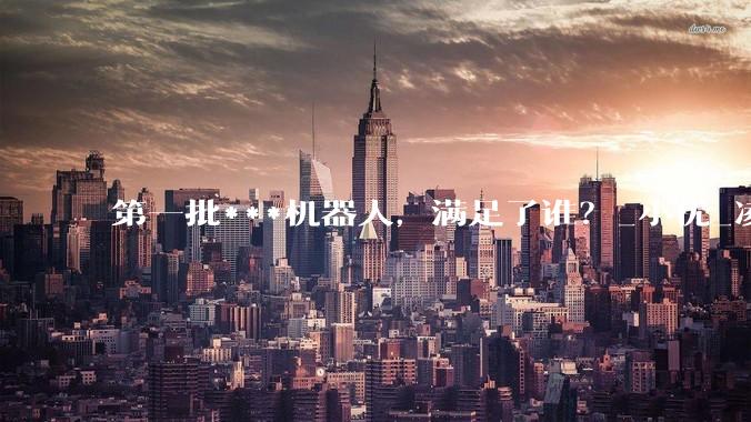 第一批***机器人，满足了谁？_小优_凌夜_人类
