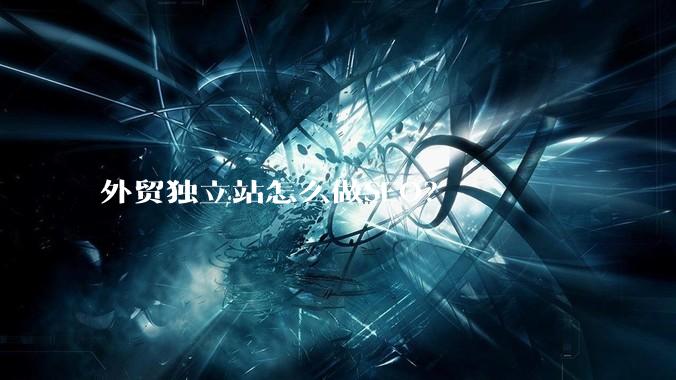 外贸独立站怎么做SEO？