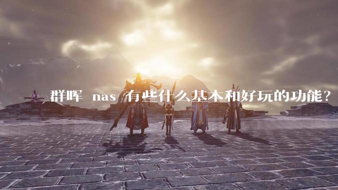 群晖 nas 有些什么基本和好玩的功能？