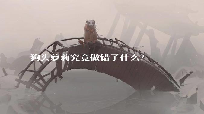 狗头萝莉究竟做错了什么？