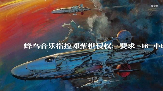 蜂鸟音乐指控邓紫棋侵权，要求 48 小时内下架重录歌曲，邓紫棋回应「不会下架」，这一指控合理吗？