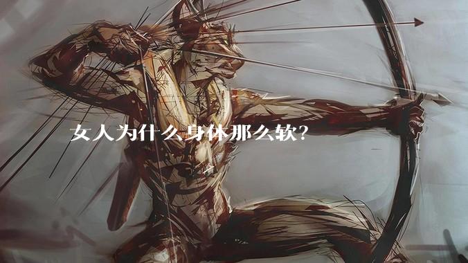 女人为什么身体那么软？