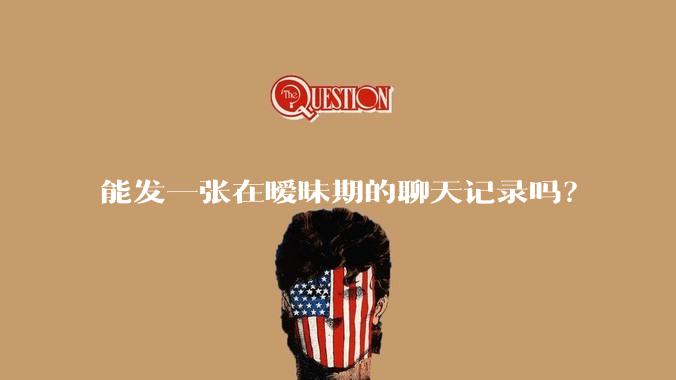 能发一张在暧昧期的聊天记录吗？