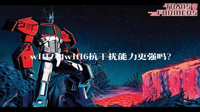 wifi7和wifi6抗干扰能力更强吗？
