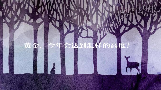 黄金，今年会达到怎样的高度？