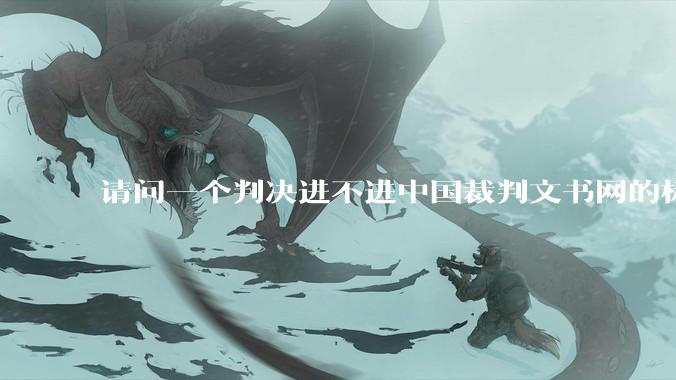 请问一个判决进不进中国裁判文书网的标准是什么？